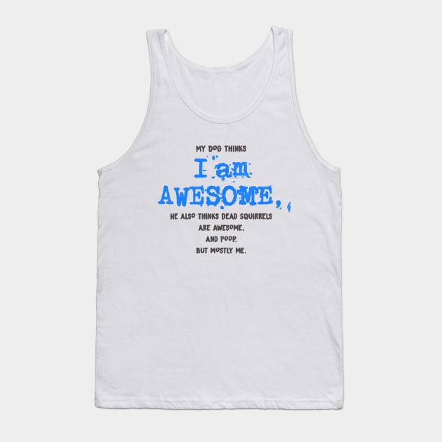 My Dog thinks I AM AWESOME - funny Shirt Tank Top by MADesigns